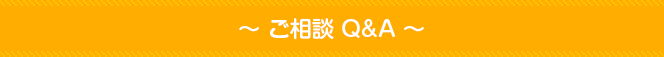  ～ ご相談 Q&A ～